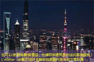 我爱保健品：外滩百年建筑里的法式美学盛宴丨L'Atelier 18餐厅设计全解析效果图